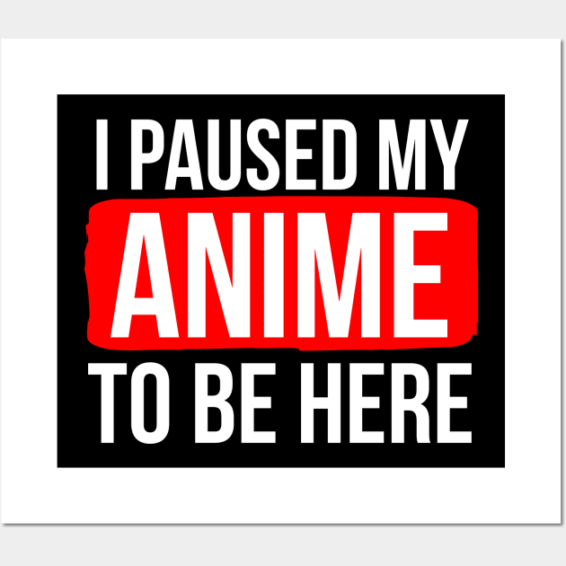 I Paused My Anime To Be Here Wall Art by evokearo